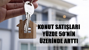 Konut Satışları Yüzde 50’nin Üzerinde Arttı