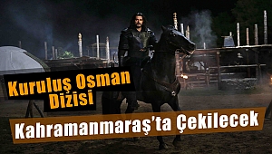 Kuruluş Osman Dizisi Kahramanmaraş’ta Çekilecek