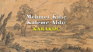 Mehmet Kılıç Kaleme Aldı: KARAKOÇ
