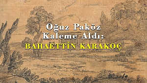 Oğuz Paköz Kaleme Aldı: BAHAETTİN KARAKOÇ
