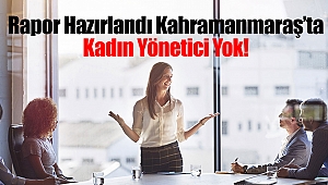 Rapor Hazırlandı: Kahramanmaraş’ta Kadın Yönetici Yok!