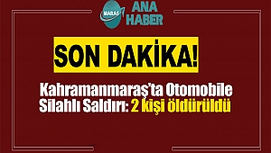 SON DAKİKA..Kahramanmaraş'ta Otomobile Silahlı Saldırı : 2 Kişi Öldürüldü