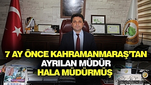 7 Ay Önce Kahramanmaraş’tan Ayrılan Müdür, Hala Müdürmüş