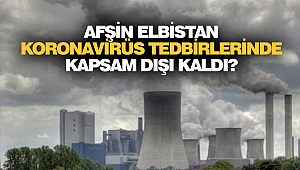Afşin-Elbistan koronavirüs tedbirlerinde kapsam dışı kaldı?