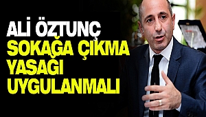 Ali Öztunç: Sokağa Çıkma Yasağı Uygulanmalı