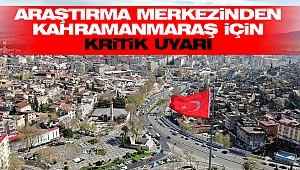 Araştırma Merkezinden Kahramanmaraş İçin Kritik Uyarı
