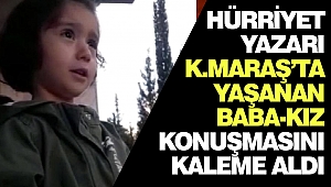 Hürriyet Yazarı Kahramanmaraş’ta Yaşanan Baba-Kız Konuşmasını Kaleme Aldı