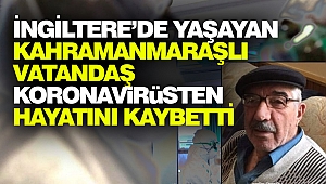 İngiltere’de Yaşayan Kahramanmaraşlı Vatandaş Koronavirüsten Hayatını Kaybetti