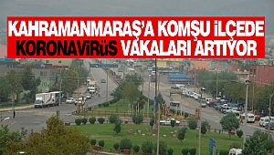 Kahramanmaraş’a Komşu İlçede Koronavirüs Vakaları Artıyor
