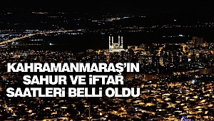 Kahramanmaraş’ın Sahur Ve İftar Saatleri Belli Oldu