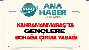Kahramanmaraş'ta 20 Yaş Altı Gençlere Sokağa Çıkma Yasağı