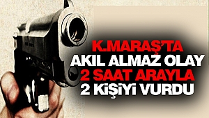 Kahramanmaraş’ta Akıl Almaz Olay: 2 Saat Arayla 2 Kişiyi Vurdu