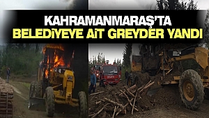 Kahramanmaraş’ta Belediyeye Ait Greyder Yandı
