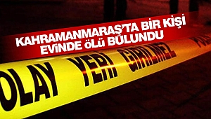 Kahramanmaraş’ta Bir Kişi Evinde Ölü Bulundu