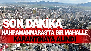 Kahramanmaraş'ta Bir Mahalle Karantinaya Alındı 