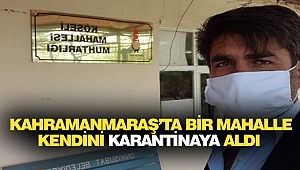 Kahramanmaraş’ta Bir Mahalle Kendini Karantinaya Aldı