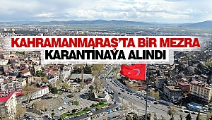 Kahramanmaraş’ta Bir Mezra Karantinaya Alındı