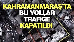Kahramanmaraş’ta Bu Yollar Trafiğe Kapatıldı