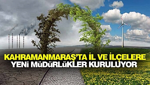 Kahramanmaraş'ta İl Ve İlçelere Yeni Müdürlükler Kuruluyor
