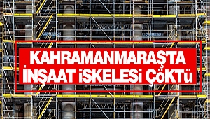 Kahramanmaraş'ta İnşaat İskelesi Çöktü
