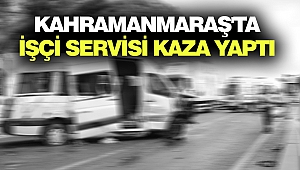 Kahramanmaraş'ta İşçi Servisi Kaza Yaptı