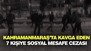 Kahramanmaraş’ta Kavga Eden 7 Kişiye Sosyal Mesafe Cezası