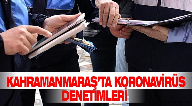 Kahramanmaraş’ta Koronavirüs Denetimleri Aralıksız Devam Ediyor