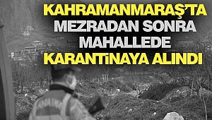 Kahramanmaraş’ta Mezradan Sonra Mahallede Karantinaya Alındı