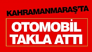 Kahramanmaraş’ta Otomobil Takla Attı