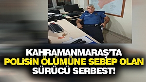 Kahramanmaraş’ta polisin ölümüne sebep olan sürücü serbest!
