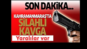Kahramanmaraş'ta silahlı kavga: Yaralılar Var