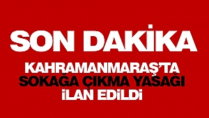 Kahramanmaraş'ta sokağa çıkma yasağı ilan edildi