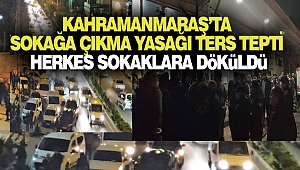 Kahramanmaraş’ta Sokağa Çıkma Yasağı Ters Tepti: Herkes Sokaklara Döküldü