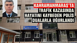 Kahramanmaraş’ta Trafik Kazasında Hayatını Kaybeden Polis Dualarla Uğurlandı