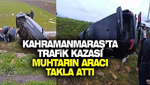 Kahramanmaraş'ta Trafik Kazası: Muhtarın Aracı Takla Attı