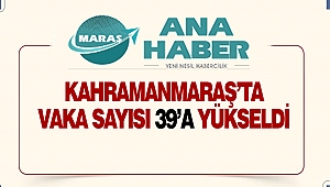 Kahramanmaraş'ta Vaka Sayısı 39'a Yükseldi