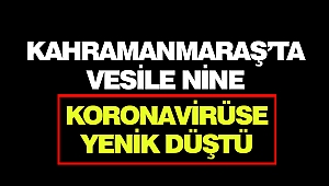 Kahramanmaraş’ta Vesile Nine Koronavirüse Yenik Düştü