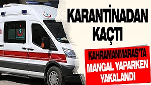 Karantinadan Kaçtı, Kahramanmaraş’ta Mangal Yaparken Yakalandı