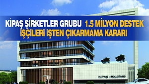 Kipaş Şirketler Grubu 1.5 Milyon Destek Ve İşçileri İşten Çıkarmama Kararı