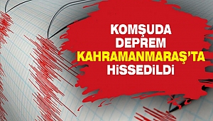 Komşuda Deprem Kahramanmaraş’ta Hissedildi