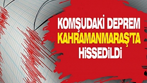 Komşudaki Deprem Kahramanmaraş’ta Hissedildi