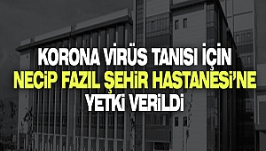 Korona Virüs Tanısı İçin Necip Fazıl Şehir Hastanesi’ne Yetki Verildi