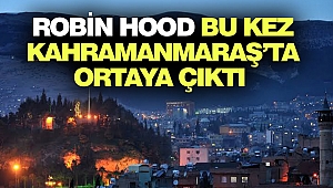 Robin Hood Bu Kez Kahramanmaraş’ta Ortaya Çıktı