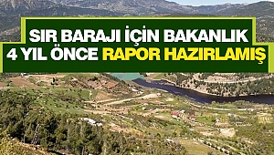 Sır Barajı İçin Bakanlık 4 Yıl Önce Rapor Hazırlamış