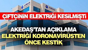 AKEDAŞ’tan açıklama “Elektriği Koronavirüsten Önce Kestik”