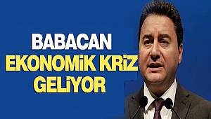Babacan “ekonomik kriz geliyor”