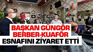 Başkan Güngör, Berber-Kuaför Esnafını Ziyaret Etti