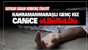 Bayram sabahı korkunç cinayet: Kahramanmaraşlı Genç Kız Öldürüldü