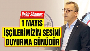 Bekir Sönmez: 1 Mayıs İşçilerimizin Sesini Duyurma Günüdür
