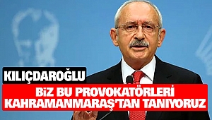 CHP Lideri Kemal Kılıçdaroğlu “Biz Bu Provokatörleri Kahramanmaraş’tan Tanıyoruz”